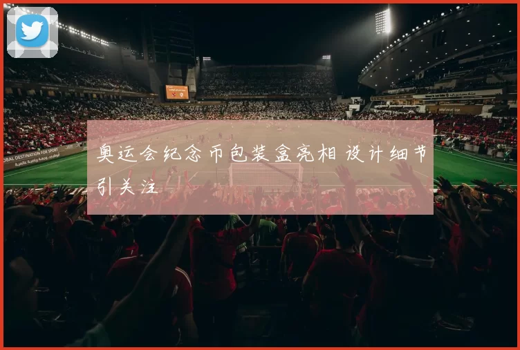 奥运会纪念币包装盒亮相 设计细节引关注
