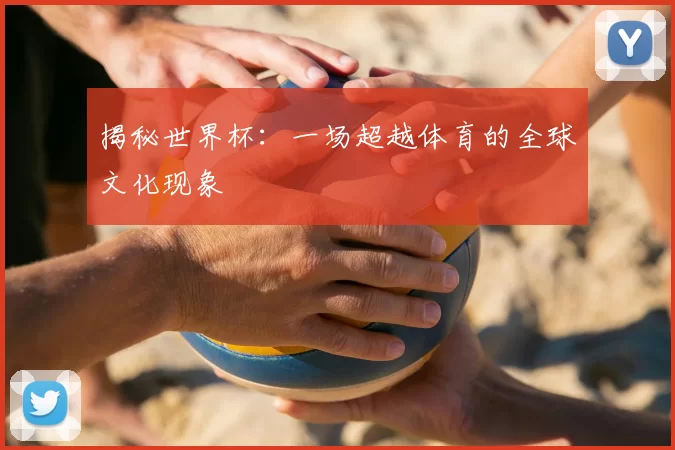 揭秘世界杯：一场超越体育的全球文化现象