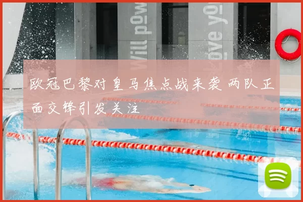 欧冠巴黎对皇马焦点战来袭 两队正面交锋引发关注