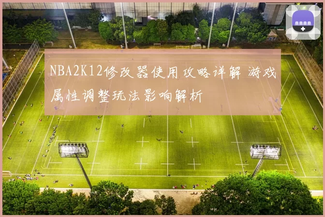 NBA2K12修改器使用攻略详解 游戏属性调整玩法影响解析