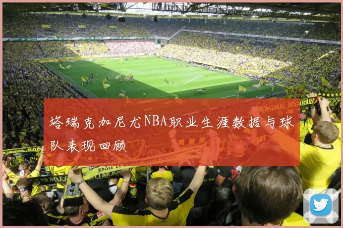 塔瑞克加尼尤NBA职业生涯数据与球队表现回顾