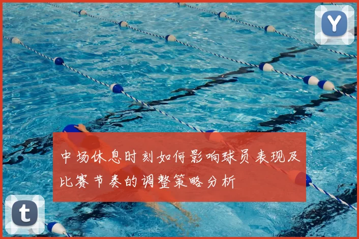 中场休息时刻如何影响球员表现及比赛节奏的调整策略分析