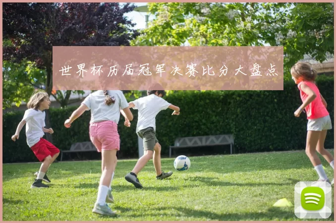 世界杯历届冠军决赛比分大盘点