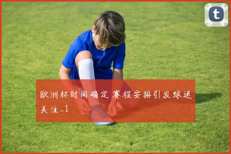 欧洲杯时间确定 赛程安排引发球迷关注_1