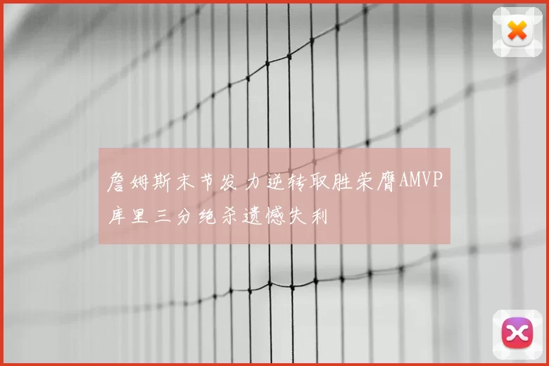 詹姆斯末节发力逆转取胜荣膺AMVP库里三分绝杀遗憾失利