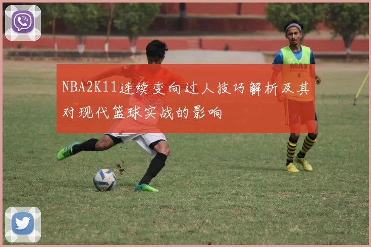 NBA2K11连续变向过人技巧解析及其对现代篮球实战的影响