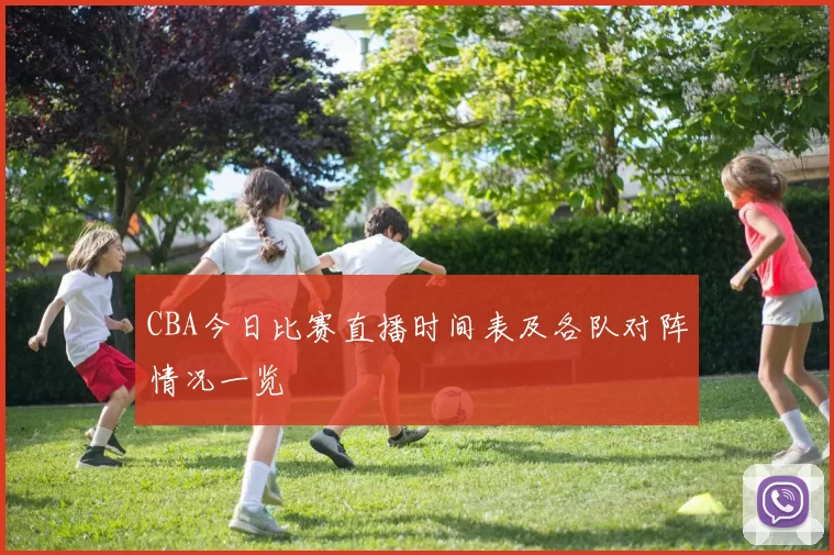 CBA今日比赛直播时间表及各队对阵情况一览