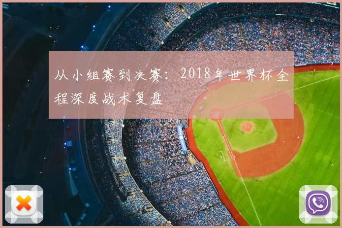 从小组赛到决赛:2018年世界杯全程深度战术复盘