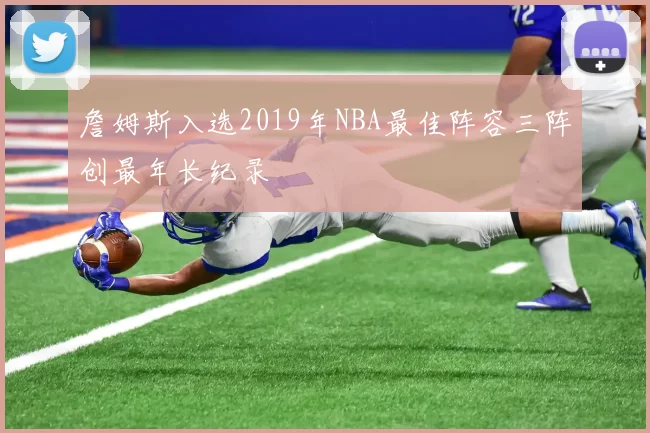 詹姆斯入选2019年NBA最佳阵容三阵创最年长纪录
