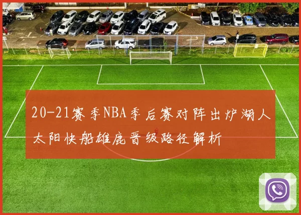 20-21赛季NBA季后赛对阵出炉湖人太阳快船雄鹿晋级路径解析
