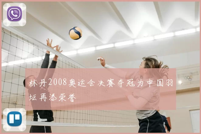 林丹2008奥运会决赛夺冠为中国羽坛再添荣誉