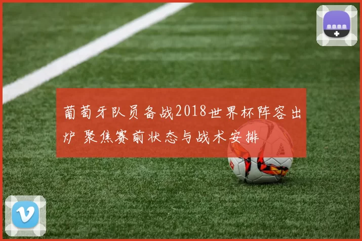葡萄牙队员备战2018世界杯阵容出炉 聚焦赛前状态与战术安排