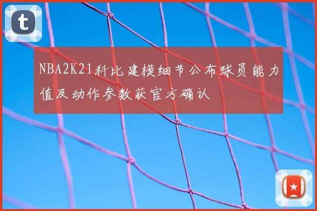 NBA2K21科比建模细节公布球员能力值及动作参数获官方确认