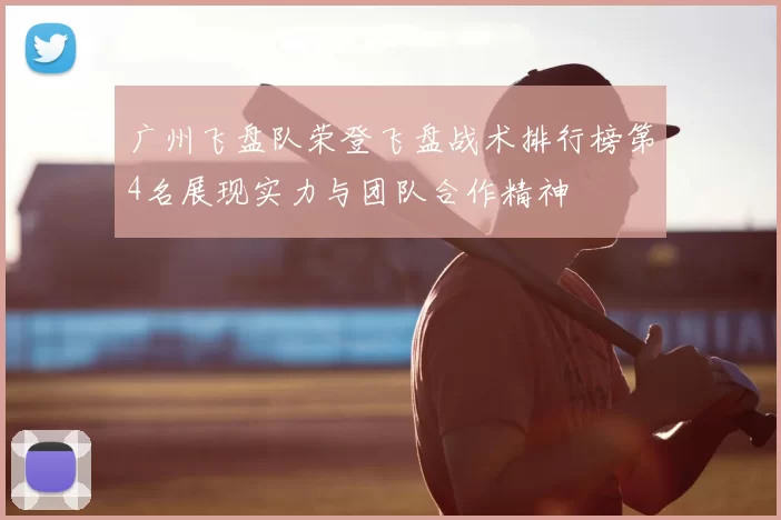 广州飞盘队荣登飞盘战术排行榜第4名展现实力与团队合作精神