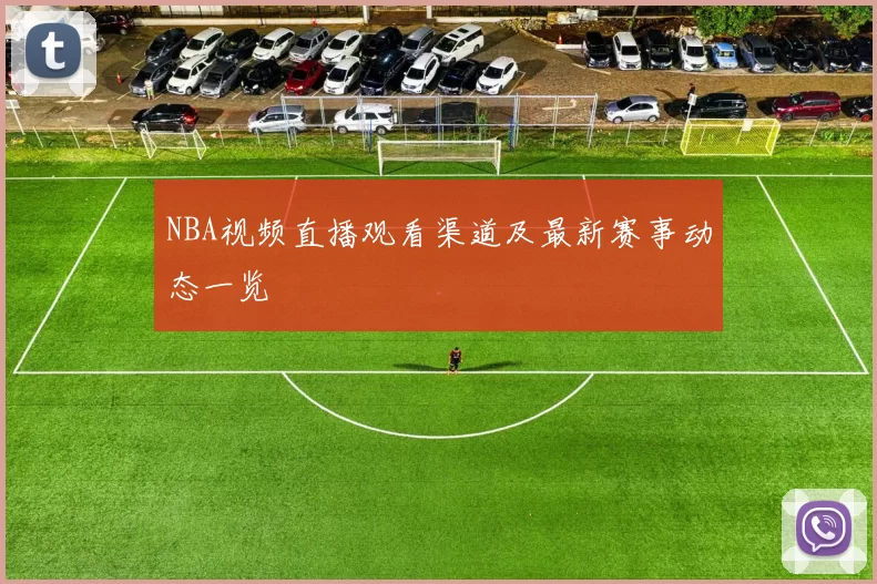 NBA视频直播观看渠道及最新赛事动态一览