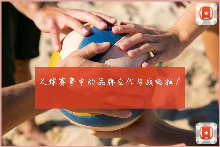 足球赛事中的品牌合作与战略推广