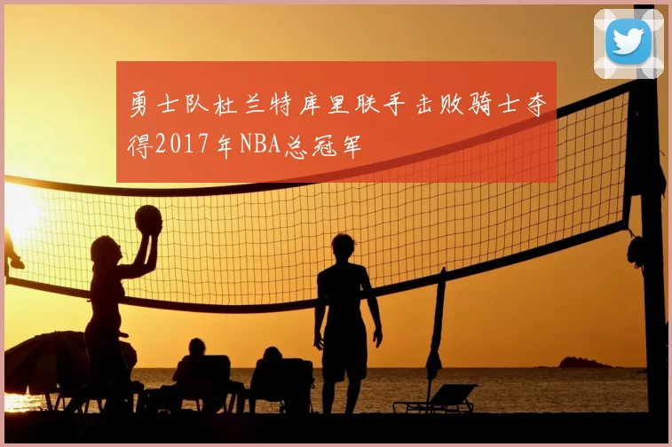 勇士队杜兰特库里联手击败骑士夺得2017年NBA总冠军