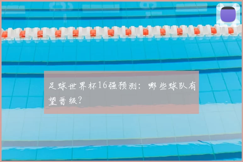 足球世界杯16强预测：哪些球队有望晋级？