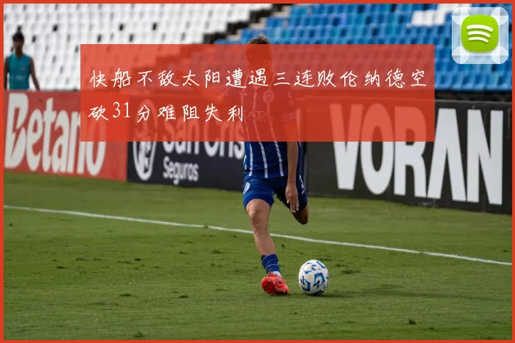 快船不敌太阳遭遇三连败伦纳德空砍31分难阻失利