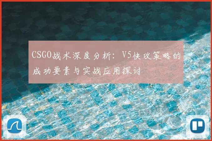 CSGO战术深度分析：V5快攻策略的成功要素与实战应用探讨