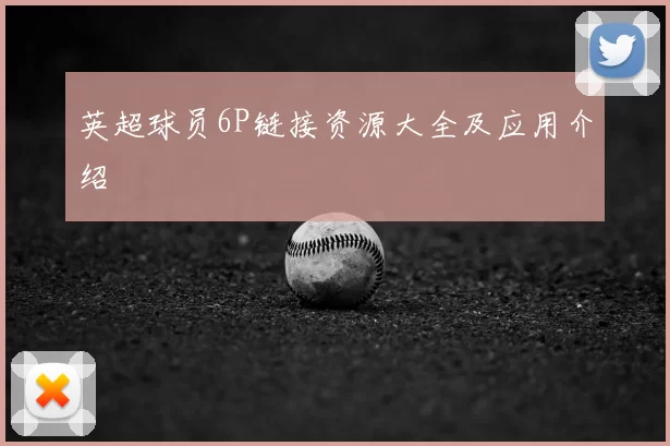 英超球员6P链接资源大全及应用介绍