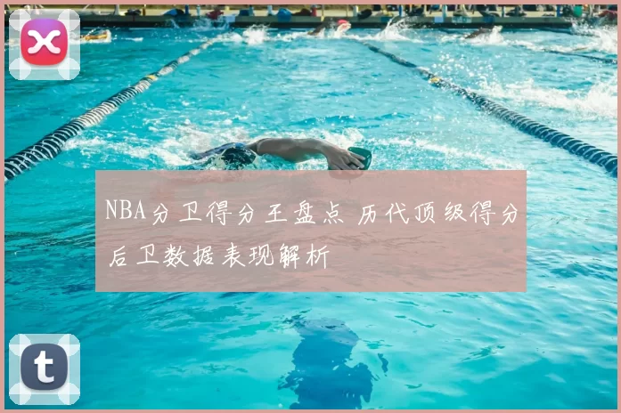 NBA分卫得分王盘点 历代顶级得分后卫数据表现解析