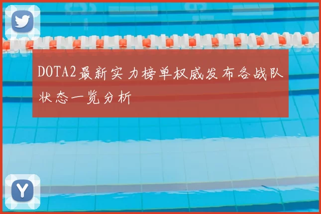 DOTA2最新实力榜单权威发布各战队状态一览分析