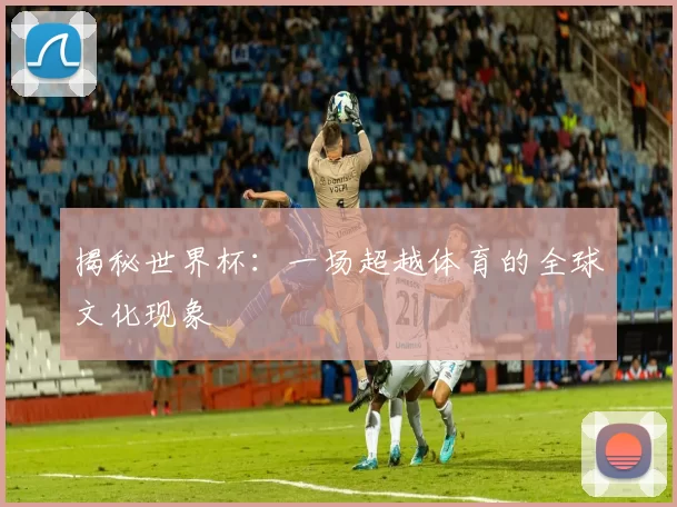 揭秘世界杯：一场超越体育的全球文化现象