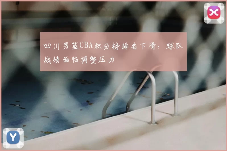 四川男篮CBA积分榜排名下滑,球队战绩面临调整压力