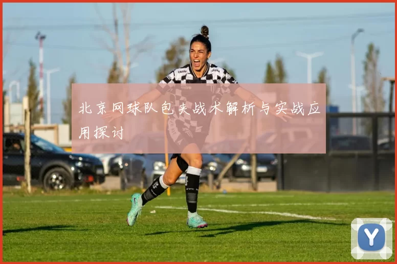 北京网球队包夹战术解析与实战应用探讨