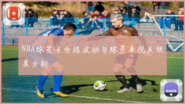 NBA球星卡价格波动与球员表现关联度分析
