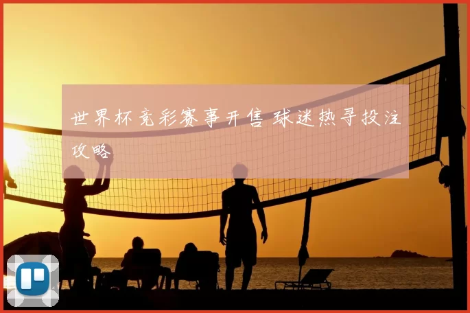 世界杯竞彩赛事开售 球迷热寻投注攻略