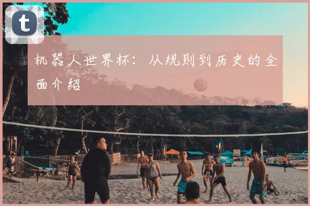 机器人世界杯：从规则到历史的全面介绍
