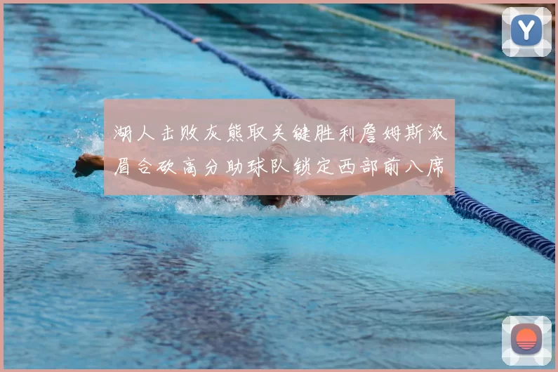 湖人击败灰熊取关键胜利詹姆斯浓眉合砍高分助球队锁定西部前八席位
