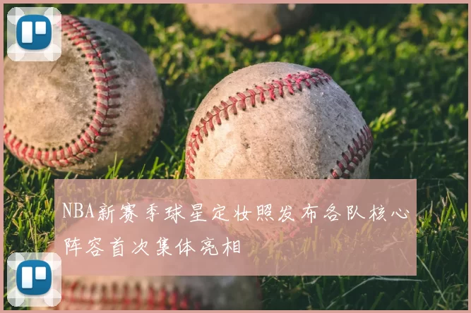 NBA新赛季球星定妆照发布各队核心阵容首次集体亮相