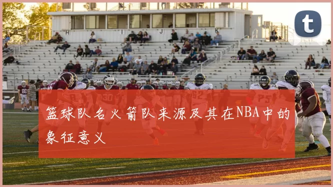 篮球队名火箭队来源及其在NBA中的象征意义