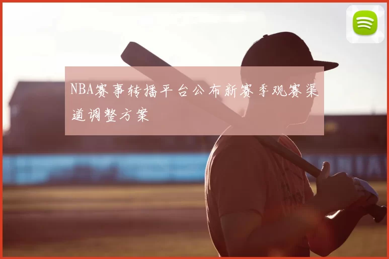 NBA赛事转播平台公布新赛季观赛渠道调整方案