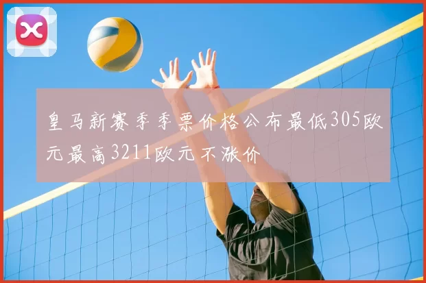 皇马新赛季季票价格公布最低305欧元最高3211欧元不涨价