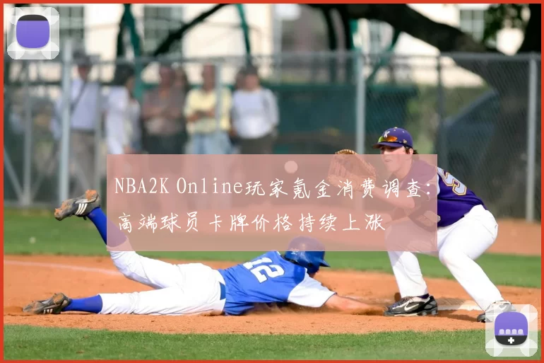NBA2K Online玩家氪金消费调查:高端球员卡牌价格持续上涨
