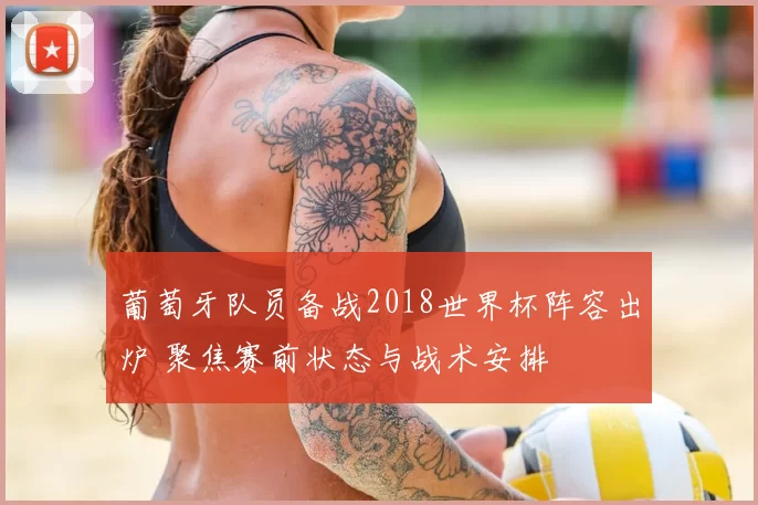 葡萄牙队员备战2018世界杯阵容出炉 聚焦赛前状态与战术安排