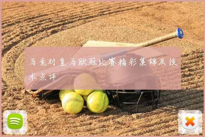 马竞对皇马欧冠比赛精彩集锦及技术点评