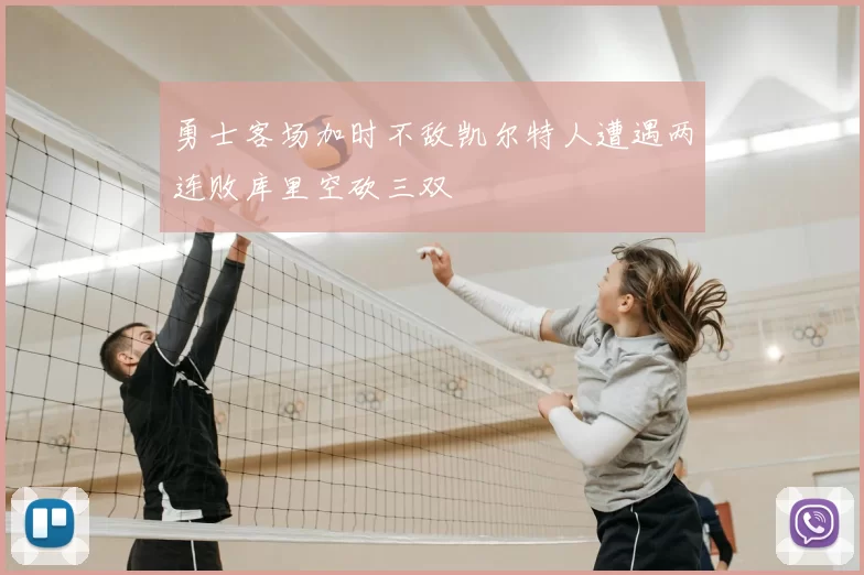 勇士客场加时不敌凯尔特人遭遇两连败库里空砍三双