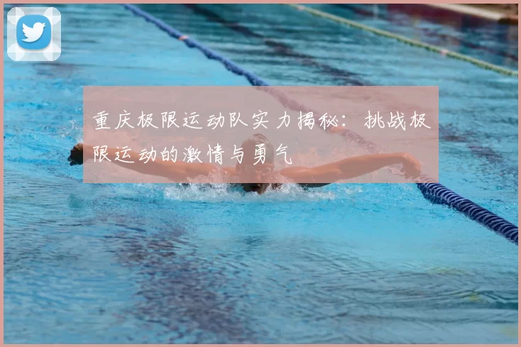 重庆极限运动队实力揭秘:挑战极限运动的激情与勇气