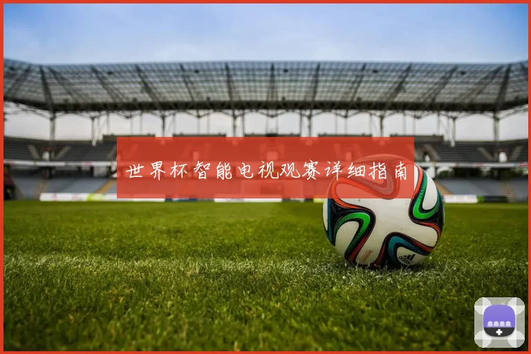 世界杯智能电视观赛详细指南