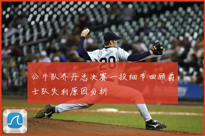公牛队乔丹总决赛一投细节回顾爵士队失利原因分析