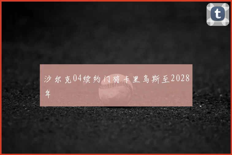 沙尔克04续约门将卡里乌斯至2028年