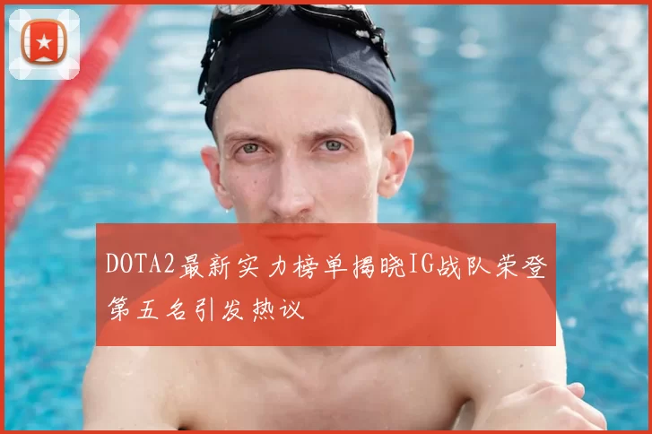 DOTA2最新实力榜单揭晓IG战队荣登第五名引发热议