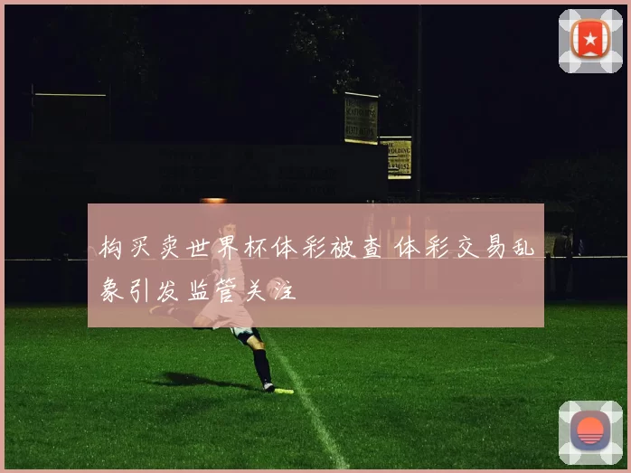构买卖世界杯体彩被查 体彩交易乱象引发监管关注