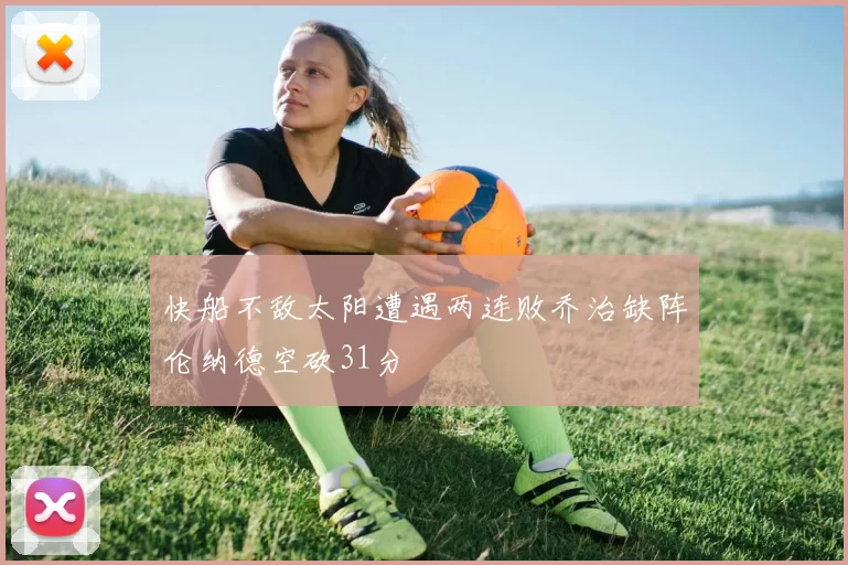 快船不敌太阳遭遇两连败乔治缺阵伦纳德空砍31分