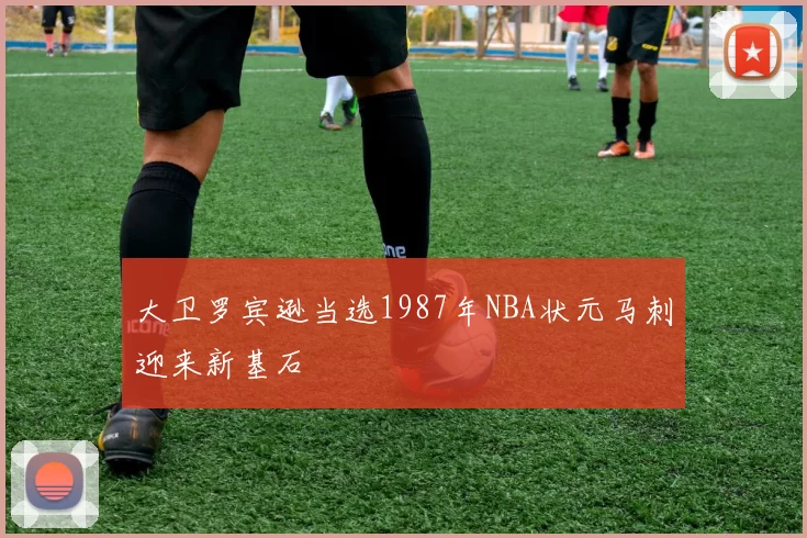 大卫罗宾逊当选1987年NBA状元马刺迎来新基石